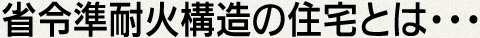 省令準耐火構造の住宅とは…