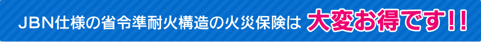 JBN仕様の省令準耐火構造の火災保険は大変お得です！！